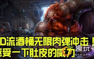 酒桶打野出装（LOL酒桶无限肉弹冲击CD流出装套路推荐）